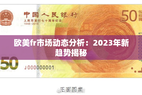 欧美fr市场动态分析：2023年新趋势揭秘