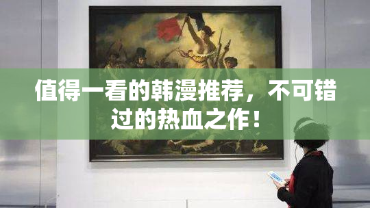 值得一看的韩漫推荐，不可错过的热血之作！