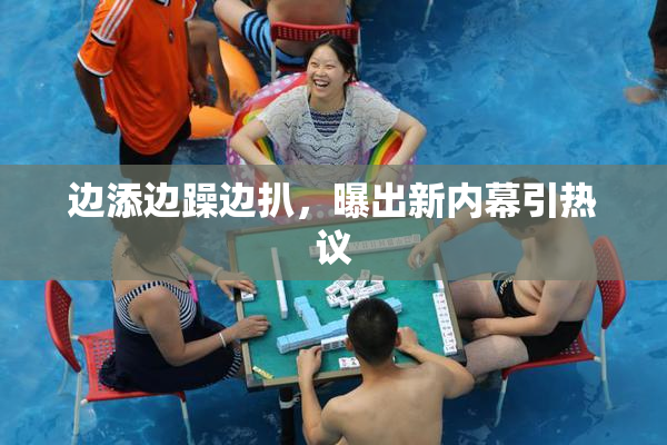 边添边躁边扒，曝出新内幕引热议