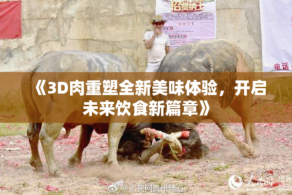 《3D肉重塑全新美味体验，开启未来饮食新篇章》