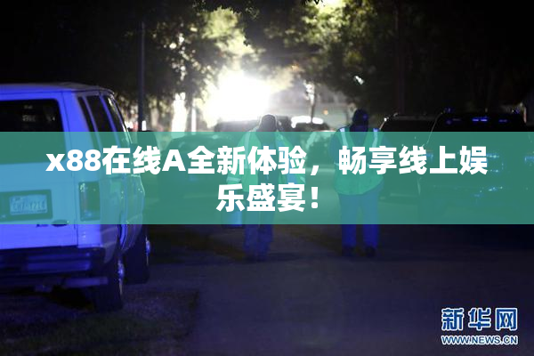 x88在线A全新体验，畅享线上娱乐盛宴！