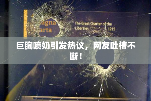 巨胸喷奶引发热议，网友吐槽不断！