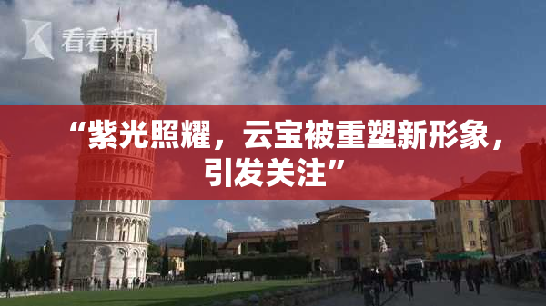 “紫光照耀，云宝被重塑新形象，引发关注”
