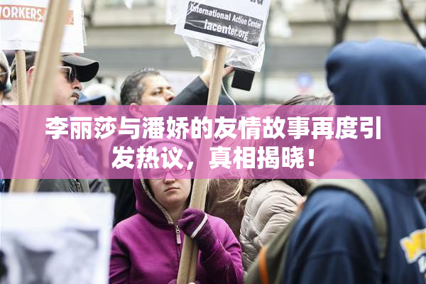 李丽莎与潘娇的友情故事再度引发热议，真相揭晓！