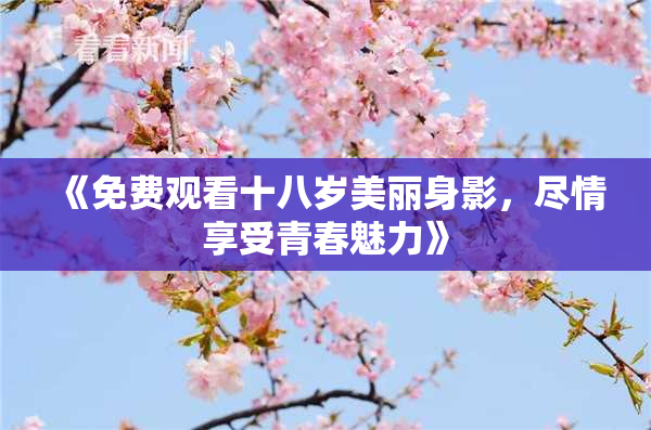 《免费观看十八岁美丽身影，尽情享受青春魅力》