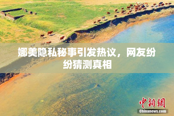娜美隐私秘事引发热议，网友纷纷猜测真相