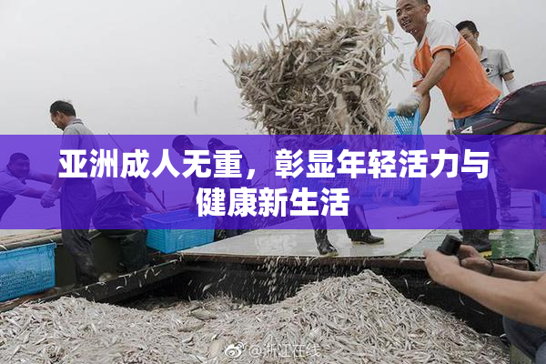 亚洲成人无重，彰显年轻活力与健康新生活
