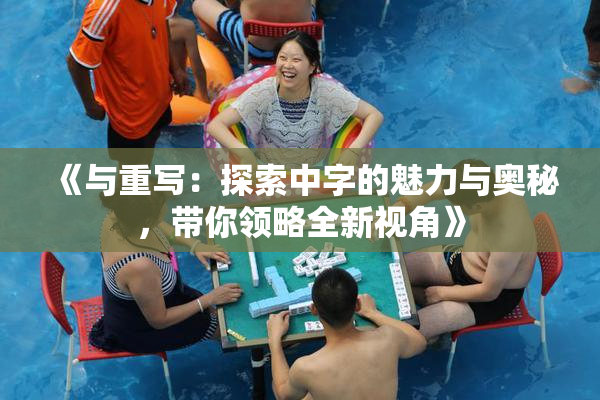《与重写：探索中字的魅力与奥秘，带你领略全新视角》