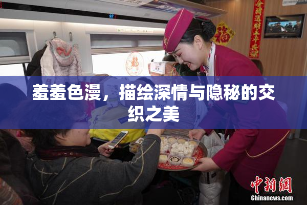 羞羞色漫，描绘深情与隐秘的交织之美