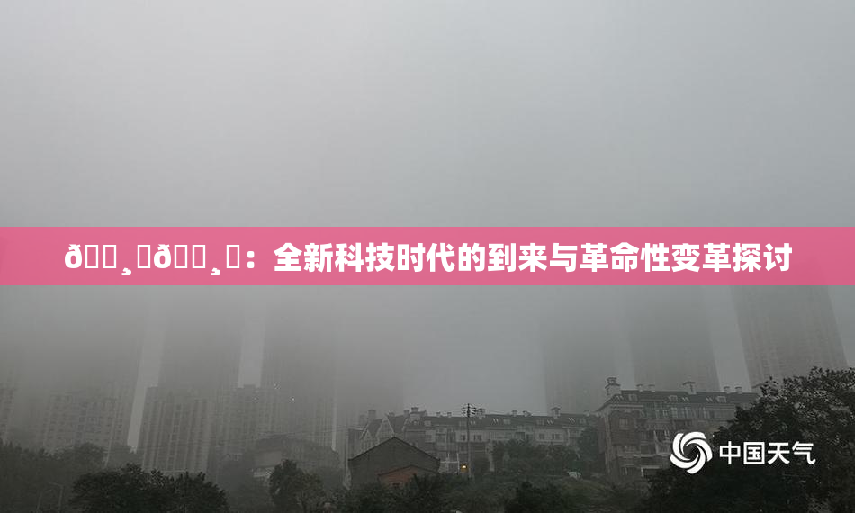 🌸‌🌸‌：全新科技时代的到来与革命性变革探讨