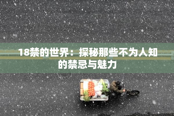 18禁的世界：探秘那些不为人知的禁忌与魅力