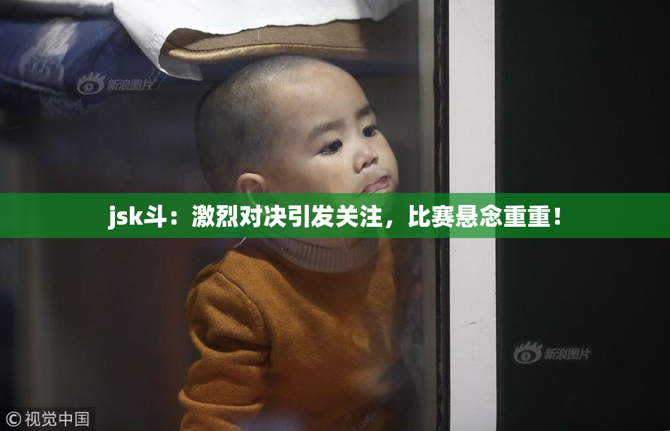 jsk斗：激烈对决引发关注，比赛悬念重重！