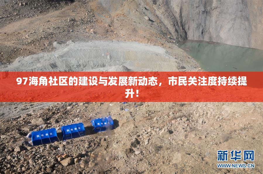 97海角社区的建设与发展新动态，市民关注度持续提升！