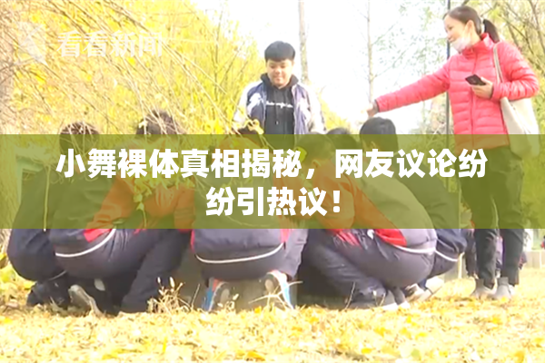 小舞裸体真相揭秘，网友议论纷纷引热议！