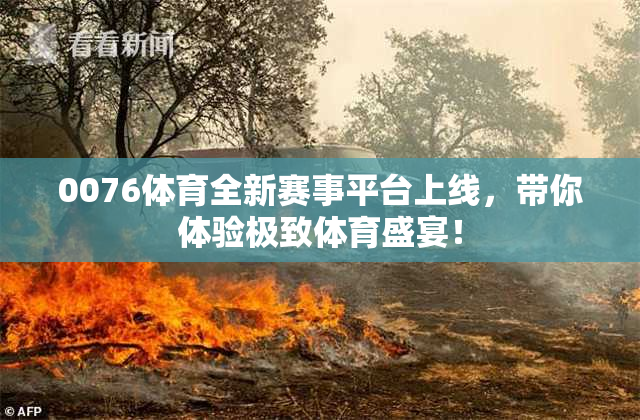 0076体育全新赛事平台上线，带你体验极致体育盛宴！