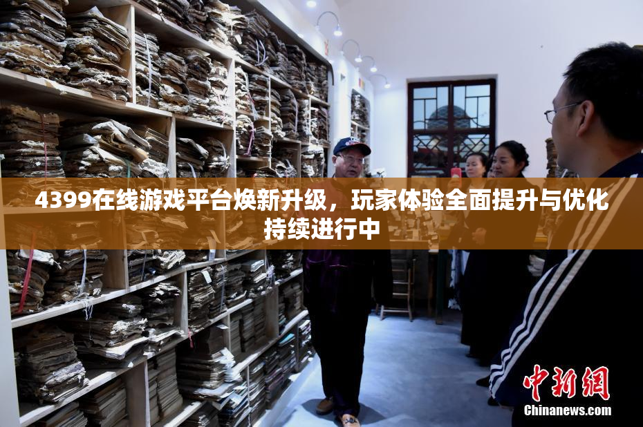 4399在线游戏平台焕新升级，玩家体验全面提升与优化持续进行中