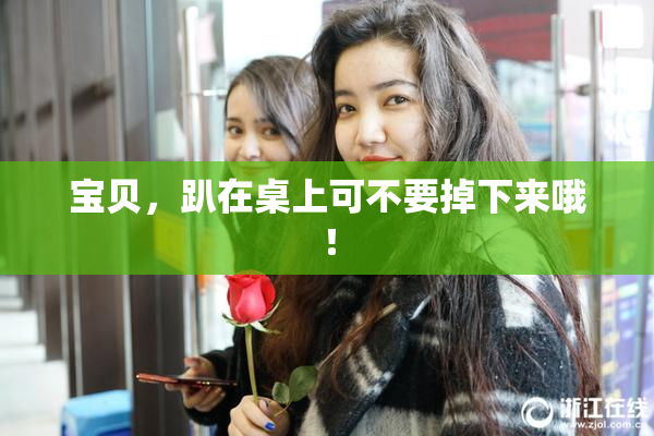 宝贝，趴在桌上可不要掉下来哦！