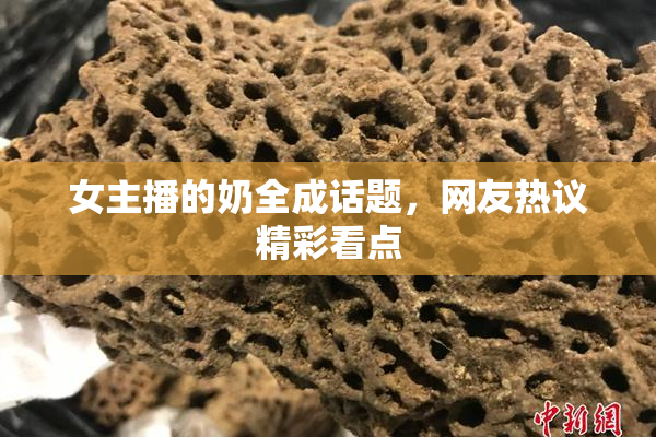 女主播的奶全成话题，网友热议精彩看点