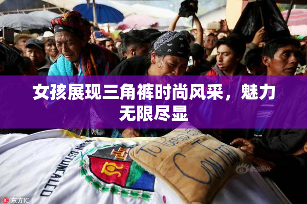女孩展现三角裤时尚风采，魅力无限尽显