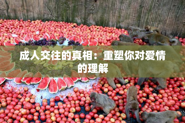 成人交往的真相：重塑你对爱情的理解