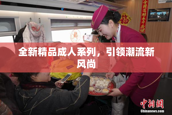 全新精品成人系列，引领潮流新风尚