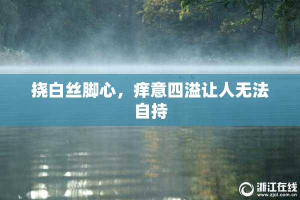 挠白丝脚心，痒意四溢让人无法自持