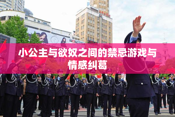 小公主与欲奴之间的禁忌游戏与情感纠葛