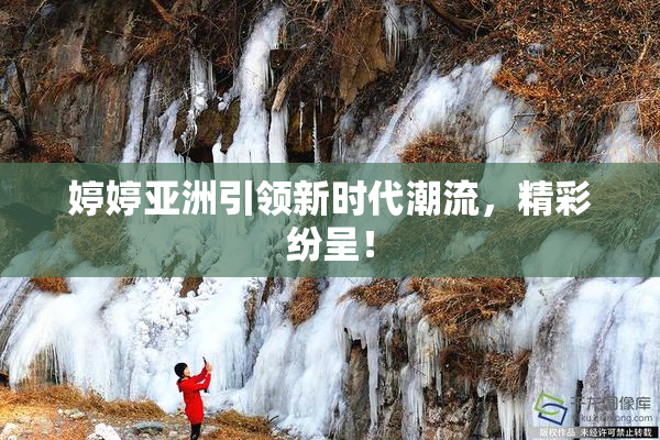 婷婷亚洲引领新时代潮流，精彩纷呈！