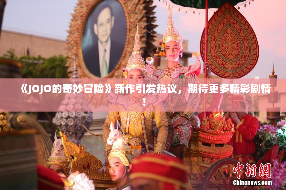 《JOJO的奇妙冒险》新作引发热议，期待更多精彩剧情！