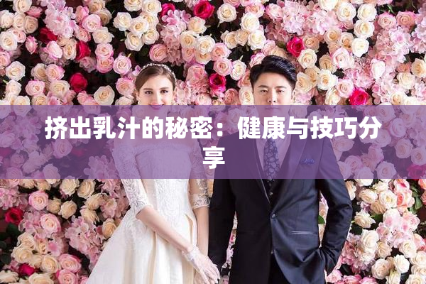 挤出乳汁的秘密：健康与技巧分享