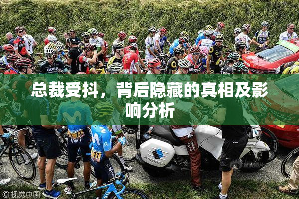总裁受抖，背后隐藏的真相及影响分析