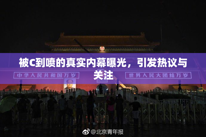 被C到喷的真实内幕曝光，引发热议与关注