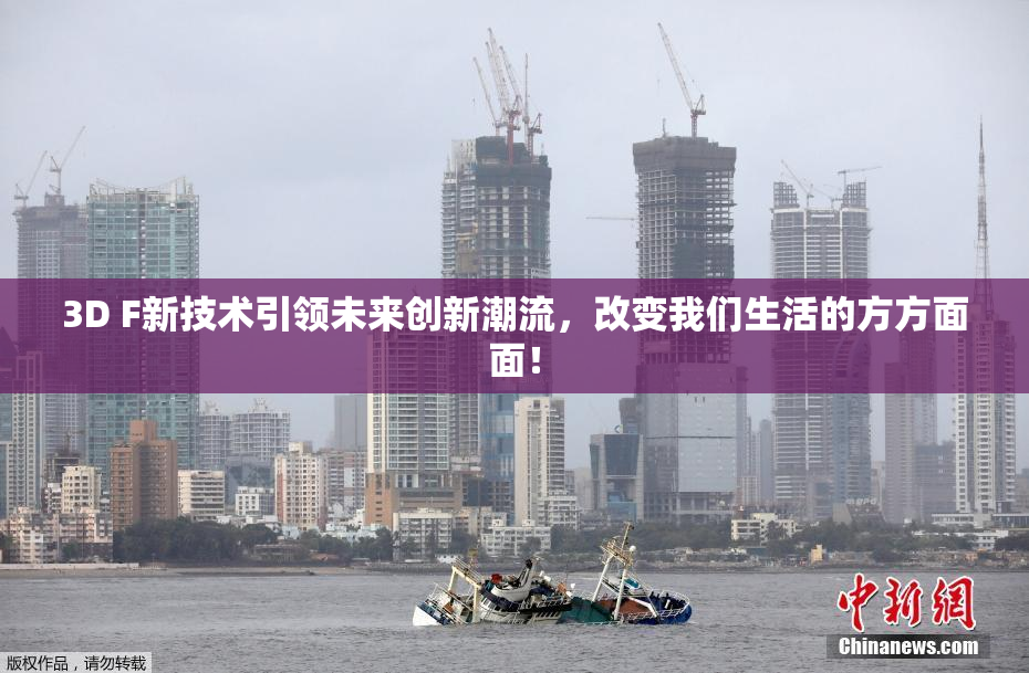 3D F新技术引领未来创新潮流，改变我们生活的方方面面！