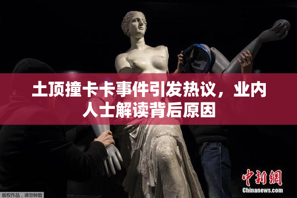土顶撞卡卡事件引发热议，业内人士解读背后原因