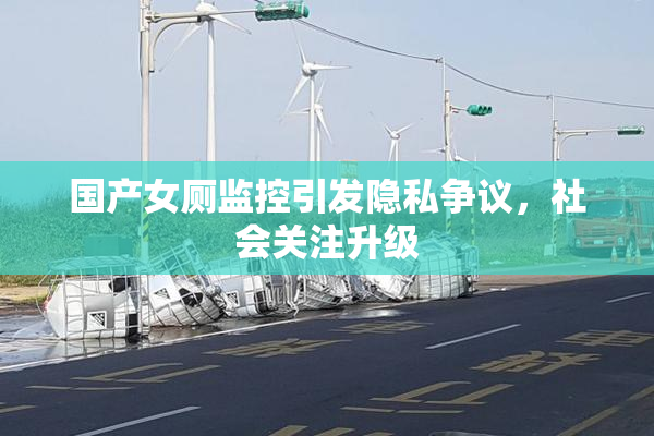 国产女厕监控引发隐私争议，社会关注升级