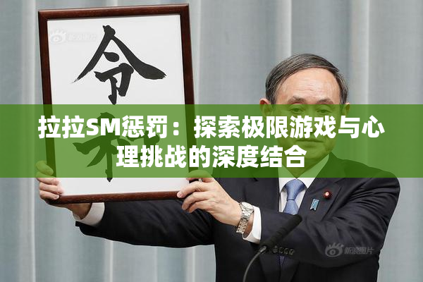 拉拉SM惩罚：探索极限游戏与心理挑战的深度结合
