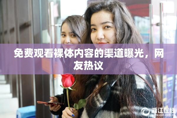 免费观看裸体内容的渠道曝光，网友热议
