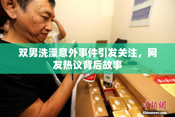 双男洗澡意外事件引发关注，网友热议背后故事