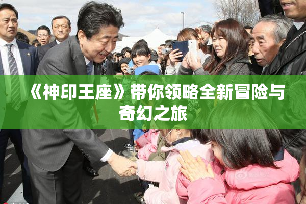 《神印王座》带你领略全新冒险与奇幻之旅