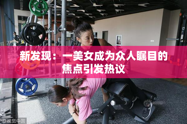 新发现：一美女成为众人瞩目的焦点引发热议