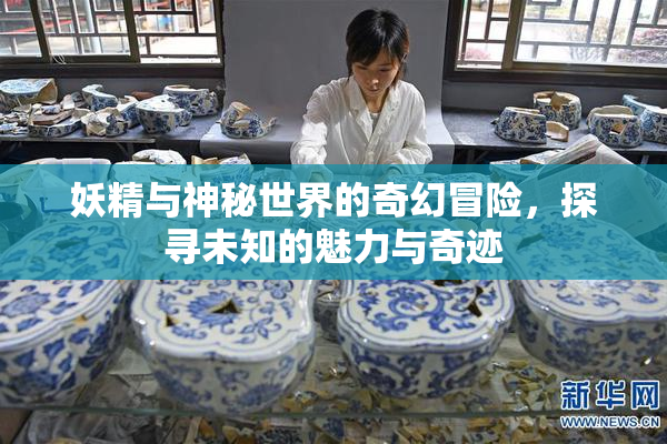 妖精与神秘世界的奇幻冒险，探寻未知的魅力与奇迹