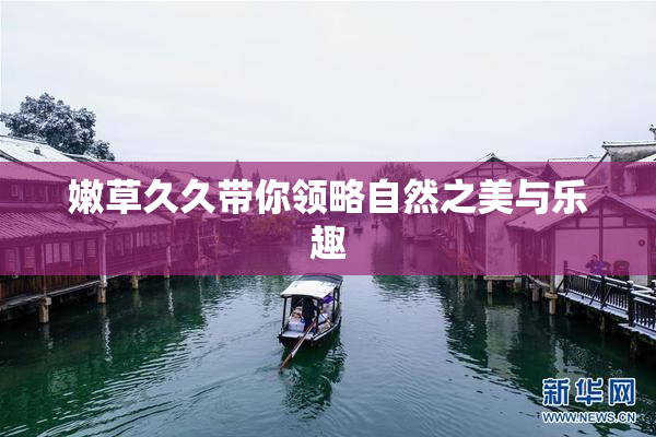 嫩草久久带你领略自然之美与乐趣