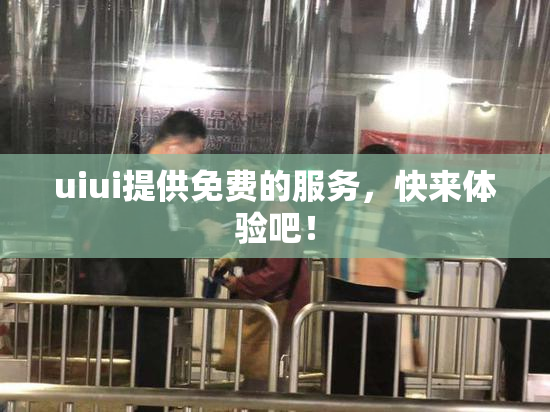 uiui提供免费的服务，快来体验吧！