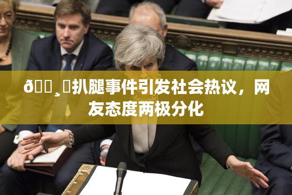 🌸‌扒腿事件引发社会热议，网友态度两极分化