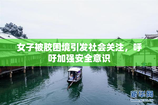 女子被胶困境引发社会关注，呼吁加强安全意识