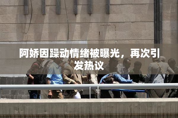 阿娇因躁动情绪被曝光，再次引发热议