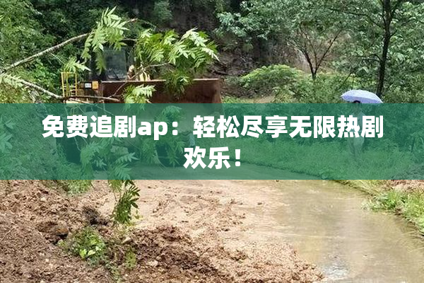 免费追剧ap：轻松尽享无限热剧欢乐！