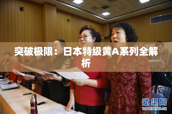 突破极限：日本特级黄A系列全解析
