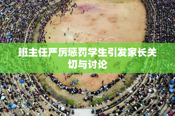 班主任严厉惩罚学生引发家长关切与讨论