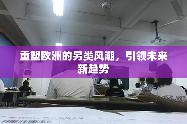 重塑欧洲的另类风潮，引领未来新趋势